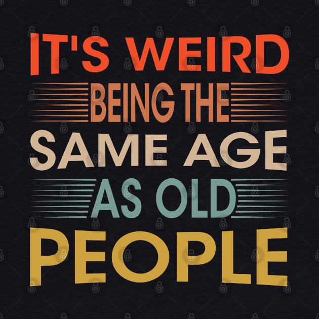 It's Weird Being The Same Age As Old People for Men Women Sarcastic by chidadesign